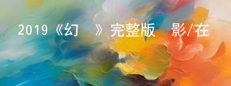 陳燕俠發布2019《幻愛》完整版電影/在線觀看/百度云-美劇天堂